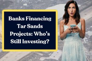 Banks Financing Tar Sands Projects: Who’s Still Investing?