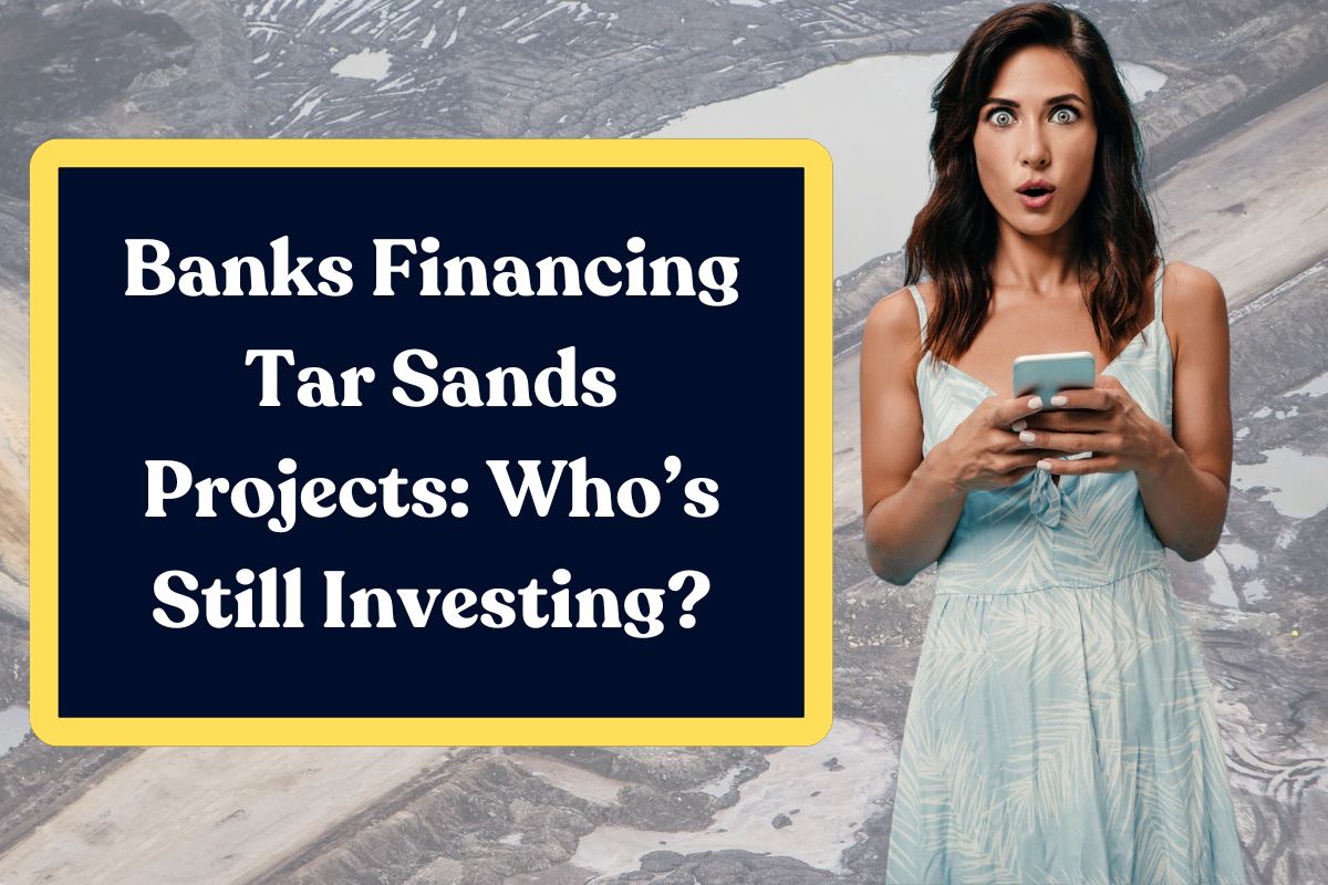 Banks Financing Tar Sands Projects: Who’s Still Investing?