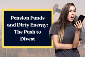Pension Funds and Dirty Energy: The Push to Divest