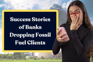 Success Stories of Banks Dropping Fossil Fuel Clients: What You Need to Know