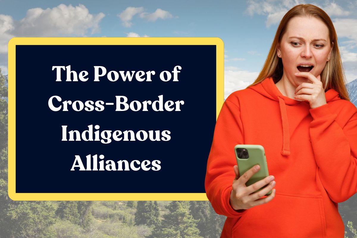 The Power of Cross-Border Indigenous Alliances: Everything You Need to Know