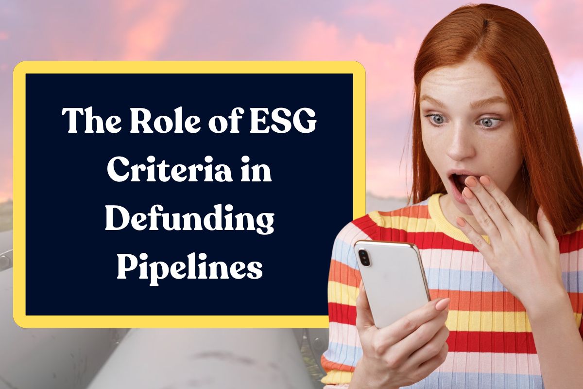 The Role of ESG Criteria in Defunding Pipelines: Everything You Need to Know