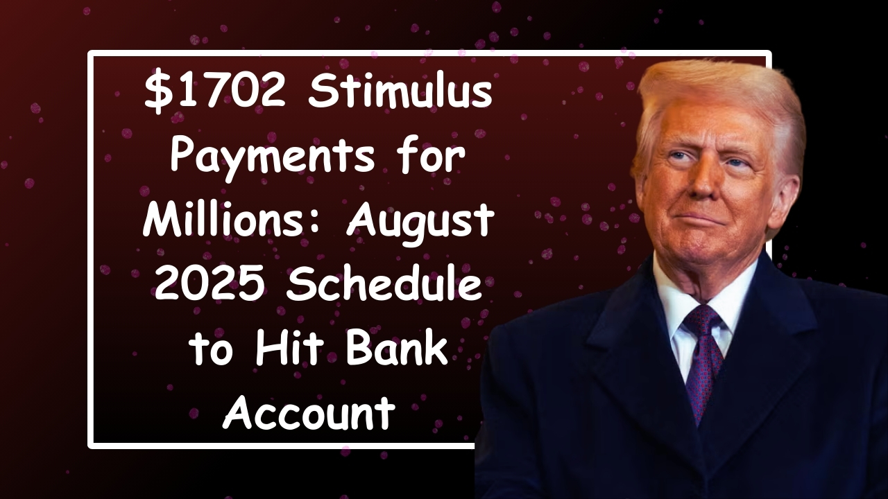 $1702 Stimulus Payments for Millions: August 2025 Schedule to Hit Bank Account
