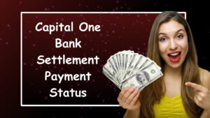 Capital One Bank Settlement Payment Status – Here’s All You Need to Know