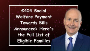 €404 Social Welfare Payment Towards Bills Announced: Here’s the Full List of Eligible Families