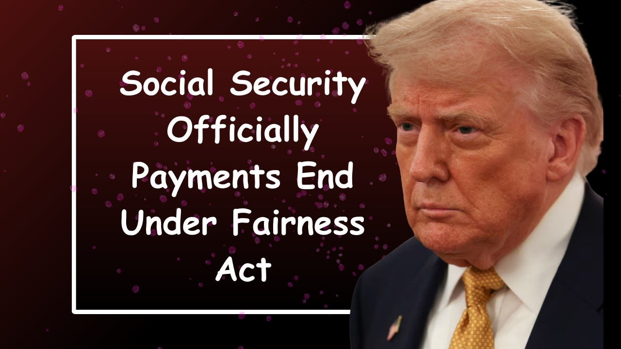 Social Security Officially Payments End Under Fairness Act