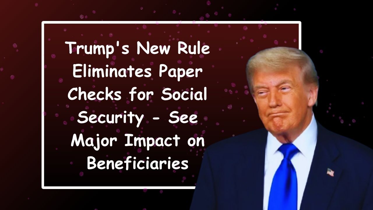 Trump's New Rule Eliminates Paper Checks for Social Security - See Major Impact on Beneficiaries