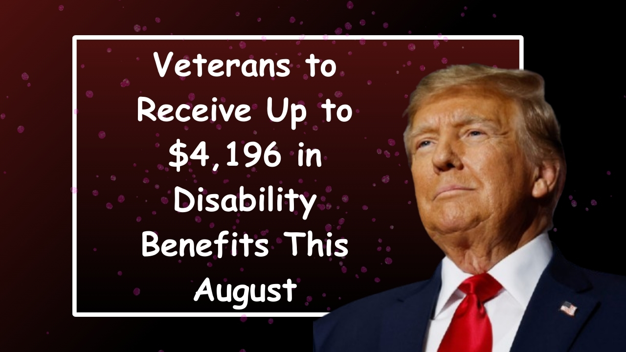 Veterans to Receive Up to $4,196 in Disability Benefits This August